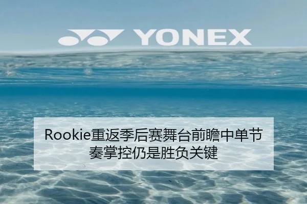 Rookie重返季后赛舞台前瞻中单节奏掌控仍是胜负关键